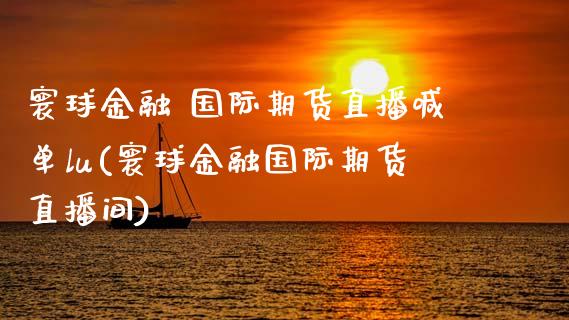 寰球金融 国际期货直播喊单lu(寰球金融国际期货直播间)_https://m.fansifence.com_消费金融_第1张
