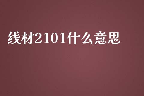 线材2101什么意思_https://m.fansifence.com_个股行情_第1张