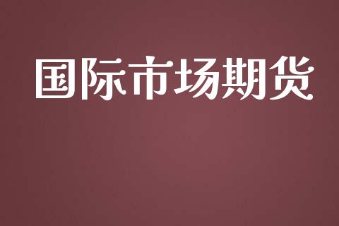 国际市场期货_https://m.fansifence.com_公募基金_第1张