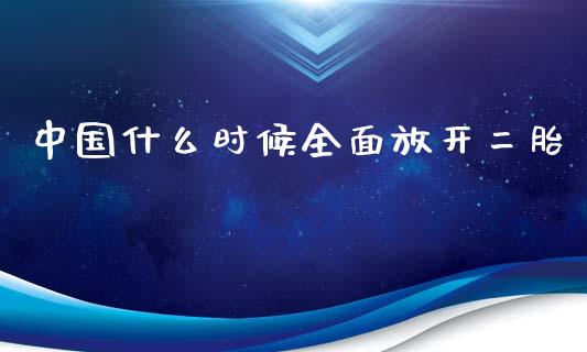 中国什么时候全面放开二胎_https://m.fansifence.com_消费金融_第1张