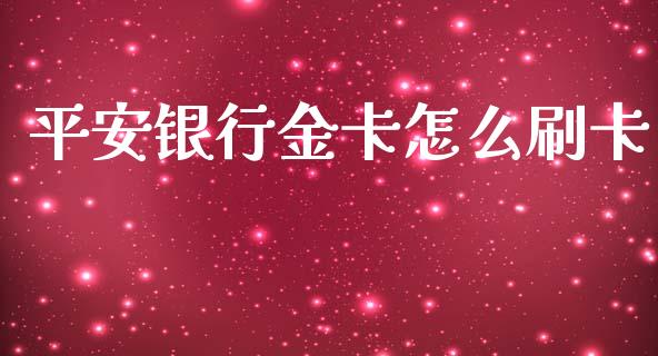 平安银行金卡怎么刷卡_https://m.fansifence.com_公募基金_第1张