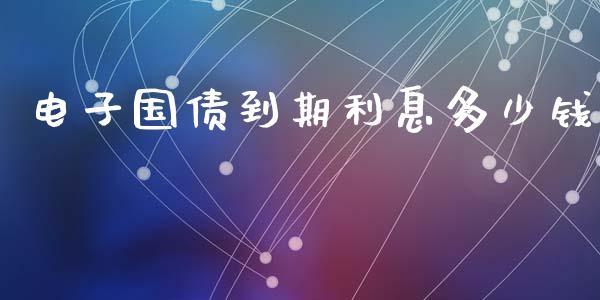 电子国债到期利息多少钱_https://m.fansifence.com_消费金融_第1张