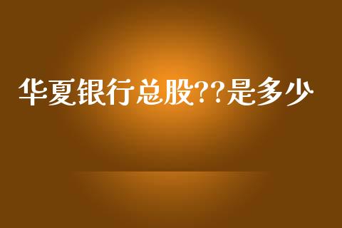 华夏银行总股??是多少_https://m.fansifence.com_个股行情_第1张