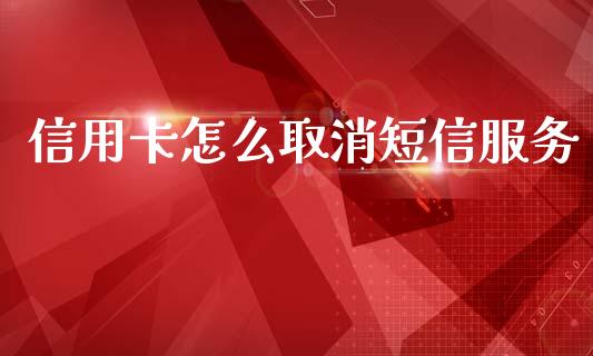 信用卡怎么取消短信服务_https://m.fansifence.com_个股行情_第1张