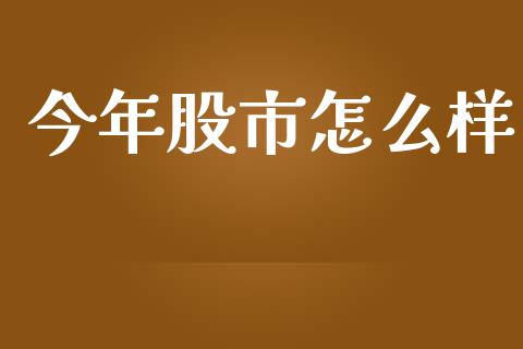 今年股市怎么样_https://m.fansifence.com_公募基金_第1张