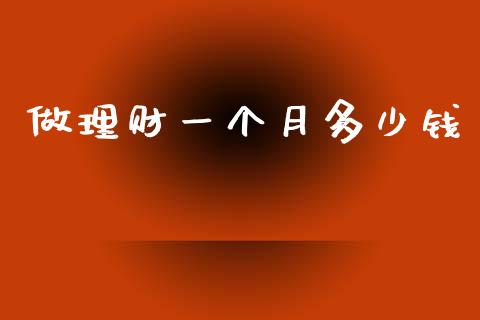 做理财一个月多少钱_https://m.fansifence.com_个股行情_第1张