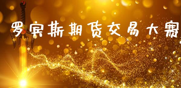 罗宾斯期货交易大赛_https://m.fansifence.com_公募基金_第1张