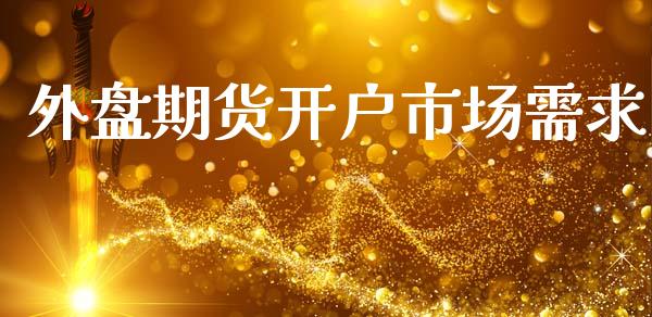 外盘期货开户市场需求_https://m.fansifence.com_贵金属行情_第1张