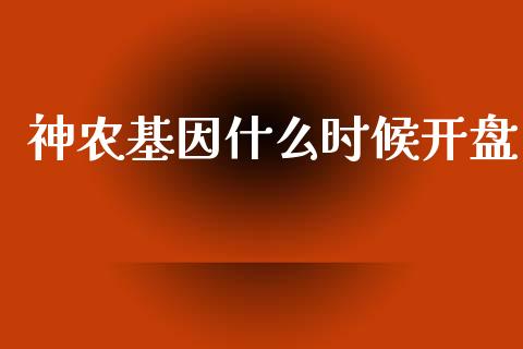 神农基因什么时候开盘_https://m.fansifence.com_消费金融_第1张