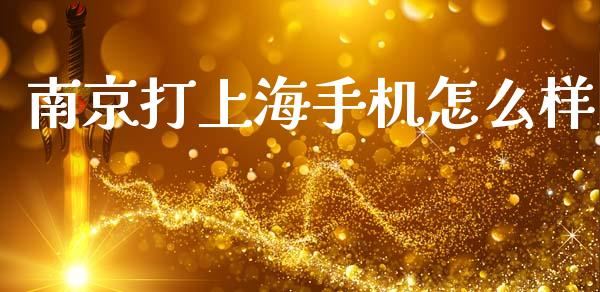 南京打上海手机怎么样_https://m.fansifence.com_消费金融_第1张