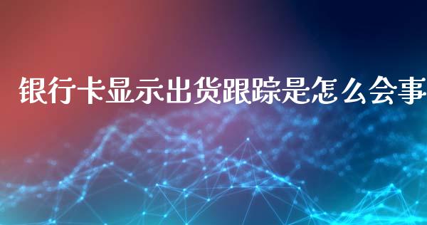 银行卡显示出货跟踪是怎么会事_https://m.fansifence.com_消费金融_第1张