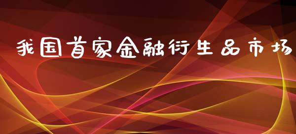 我国首家金融衍生品市场_https://m.fansifence.com_贵金属行情_第1张