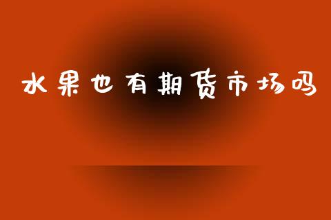 水果也有期货市场吗_https://m.fansifence.com_个股行情_第1张