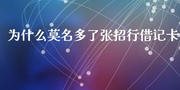 为什么莫名多了张招行借记卡_https://m.fansifence.com_公募基金_第1张