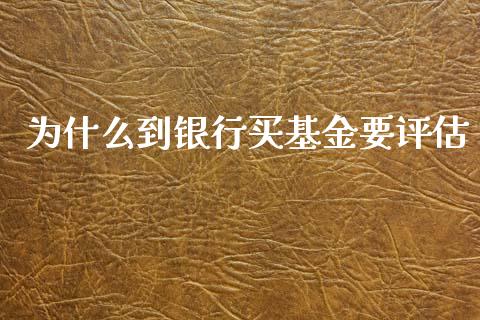 为什么到银行买基金要评估_https://m.fansifence.com_消费金融_第1张
