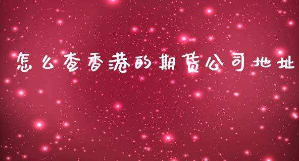 怎么查香港的期货公司地址_https://m.fansifence.com_消费金融_第1张