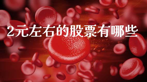 2元左右的股票有哪些_https://m.fansifence.com_个股行情_第1张
