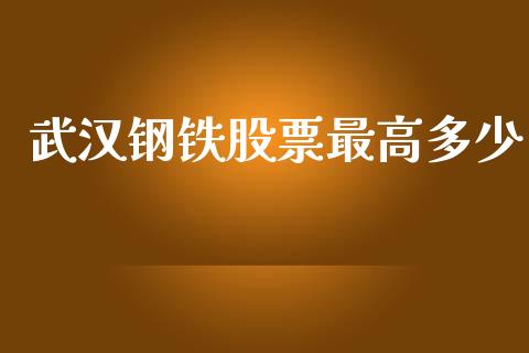 武汉钢铁股票最高多少_https://m.fansifence.com_个股行情_第1张