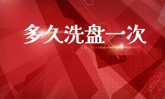 多久洗盘一次_https://m.fansifence.com_个股行情_第1张