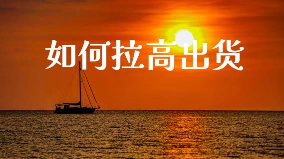 如何拉高出货_https://m.fansifence.com_贵金属行情_第1张
