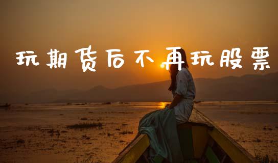 玩期货后不再玩股票_https://m.fansifence.com_贵金属行情_第1张