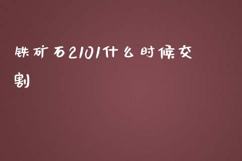 铁矿石2101什么时候交割_https://m.fansifence.com_个股行情_第1张