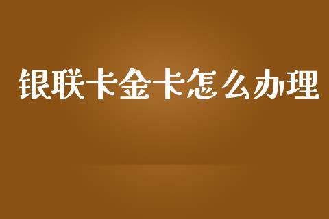 银联卡金卡怎么办理_https://m.fansifence.com_消费金融_第1张