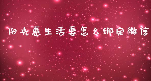 阳光惠生活要怎么绑定微信_https://m.fansifence.com_消费金融_第1张