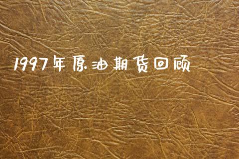 1997年原油期货回顾_https://m.fansifence.com_消费金融_第1张