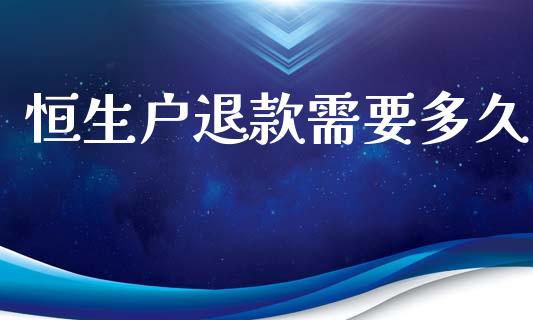 恒生户退款需要多久_https://m.fansifence.com_个股行情_第1张