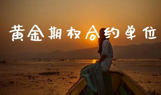 黄金期权合约单位_https://m.fansifence.com_个股行情_第1张