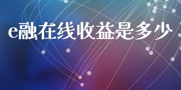e融在线收益是多少_https://m.fansifence.com_贵金属行情_第1张