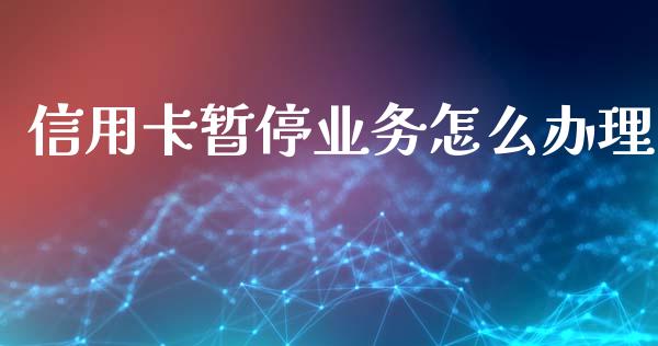 信用卡暂停业务怎么办理_https://m.fansifence.com_公募基金_第1张