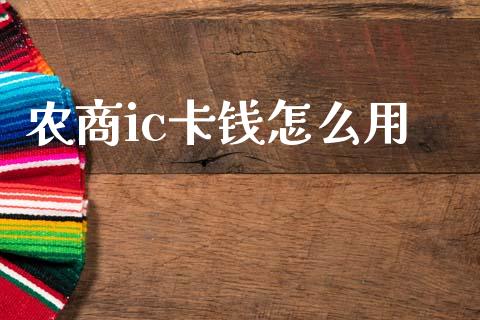 农商ic卡钱怎么用_https://m.fansifence.com_个股行情_第1张