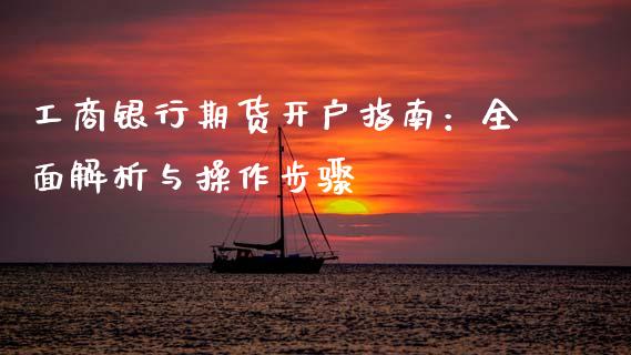 工商银行期货开户指南：全面解析与操作步骤_https://m.fansifence.com_个股行情_第1张