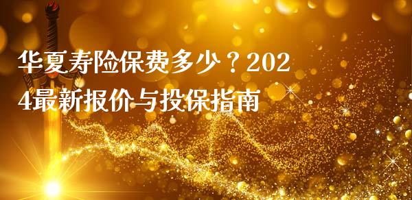 华夏寿险保费多少？2024最新报价与投保指南_https://m.fansifence.com_公募基金_第1张