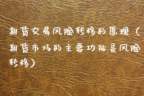 期货交易风险转移的原理(期货市场的主要功能是风险转移)_消费金融_第1张_个股行情_消费金融_贵金属行情_公募基金 期货交易风险转移的原理(期货市场的主要功能是风险转移)_https://m.fansifence.com_消费金融_第1张