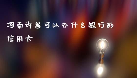 河南许昌可以办什么银行的信用卡_https://m.fansifence.com_消费金融_第1张