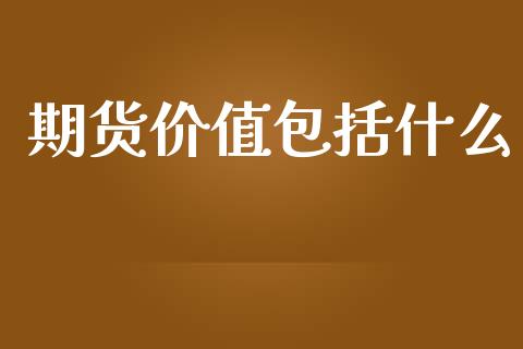期货价值包括什么_https://m.fansifence.com_消费金融_第1张