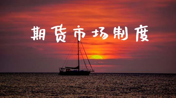 期货市场制度_https://m.fansifence.com_个股行情_第1张