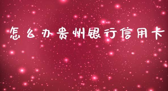 怎么办贵州银行信用卡_https://m.fansifence.com_消费金融_第1张
