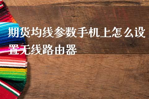 期货均线参数手机上怎么设置无线路由器_https://m.fansifence.com_贵金属行情_第1张