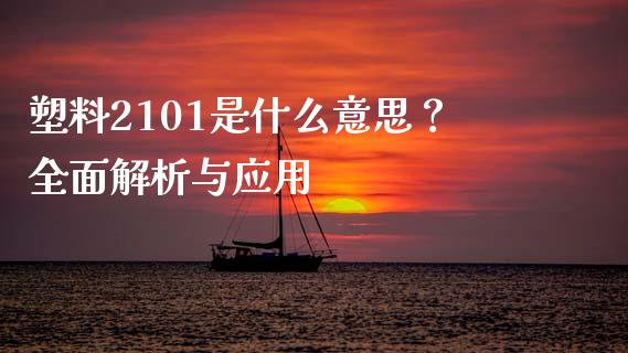 塑料2101是什么意思？全面解析与应用_https://m.fansifence.com_公募基金_第1张
