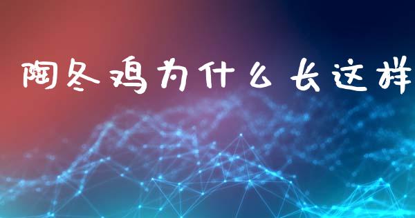 陶冬鸡为什么长这样_https://m.fansifence.com_公募基金_第1张