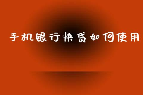 手机银行快贷如何使用_https://m.fansifence.com_消费金融_第1张