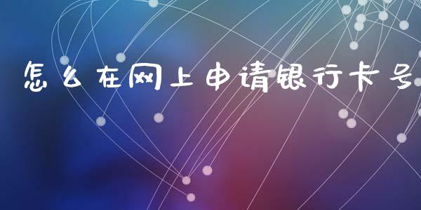 怎么在网上申请银行卡号_https://m.fansifence.com_贵金属行情_第1张