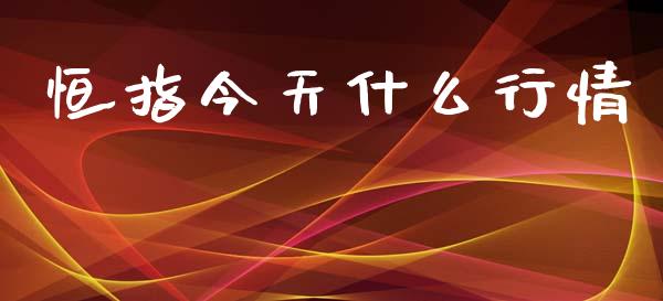 恒指今天什么行情_https://m.fansifence.com_公募基金_第1张