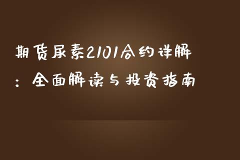 期货尿素2101合约详解：全面解读与投资指南_https://m.fansifence.com_贵金属行情_第1张