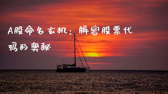 A股命名玄机：解密股票代码的奥秘_https://m.fansifence.com_贵金属行情_第1张