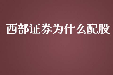 西部证券为什么配股_https://m.fansifence.com_消费金融_第1张